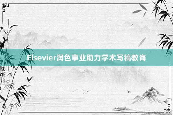 Elsevier润色事业助力学术写稿教诲
