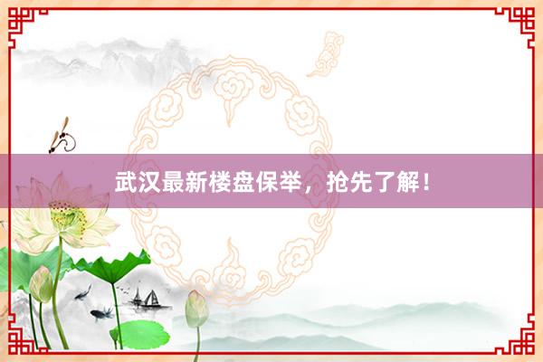 武汉最新楼盘保举，抢先了解！